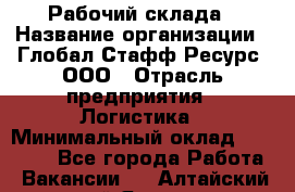 Рабочий склада › Название организации ­ Глобал Стафф Ресурс, ООО › Отрасль предприятия ­ Логистика › Минимальный оклад ­ 30 000 - Все города Работа » Вакансии   . Алтайский край,Яровое г.